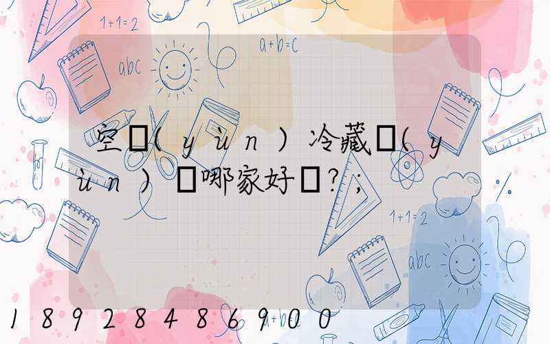 空運(yùn)冷藏運(yùn)輸哪家好？